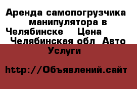Аренда самопогрузчика, манипулятора в Челябинске. › Цена ­ 800 - Челябинская обл. Авто » Услуги   